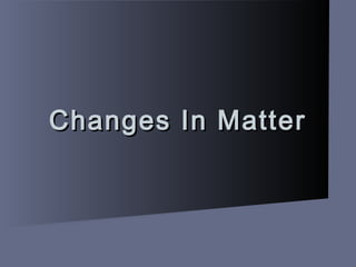 Changes In MatterChanges In Matter
 
