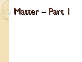 Matter – Part 1Matter – Part 1
 