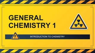 GENERAL
CHEMISTRY 1
INTRODUCTION TO CHEMISTRY
 