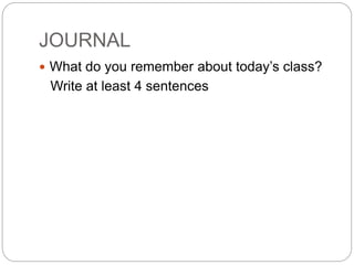 JOURNAL
 What do you remember about today’s class?
Write at least 4 sentences
 