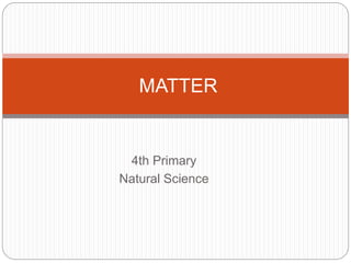 4th Primary
Natural Science
MATTER
 