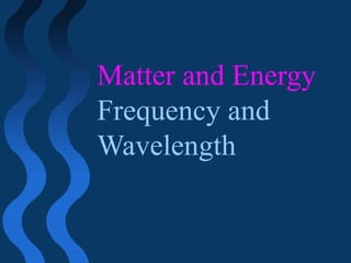Matter and Energy Frequency and Wavelength 