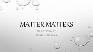 MATTER MATTERS
PRESENTATION BY:
RAFAEL H. SEVILLA III
 