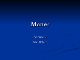 Matter Science 9 Ms. White 