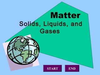 Matter
Solids, Liquids, and
      Gases




        START   END
 