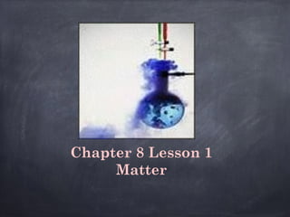 Chapter 8 Lesson 1
Matter
 