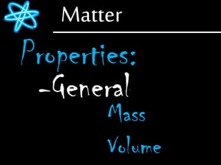 Matter
Properties:
-General
Mass
Volume
 