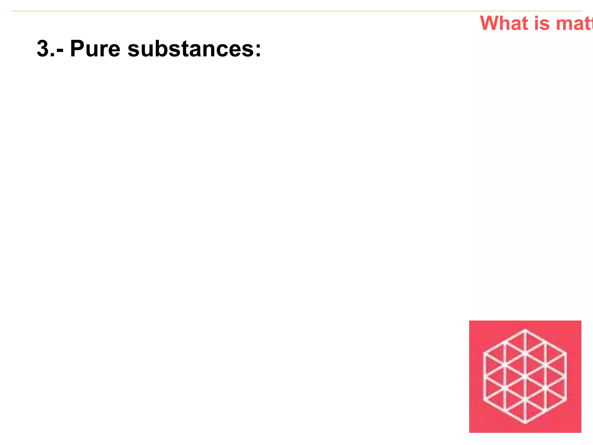 P: 555.123.4568 F: 555.123.4567
123 West Main Street, New York,
NY 10001
www.rightcare.com|
3.- Pure substances:
What is matt
 