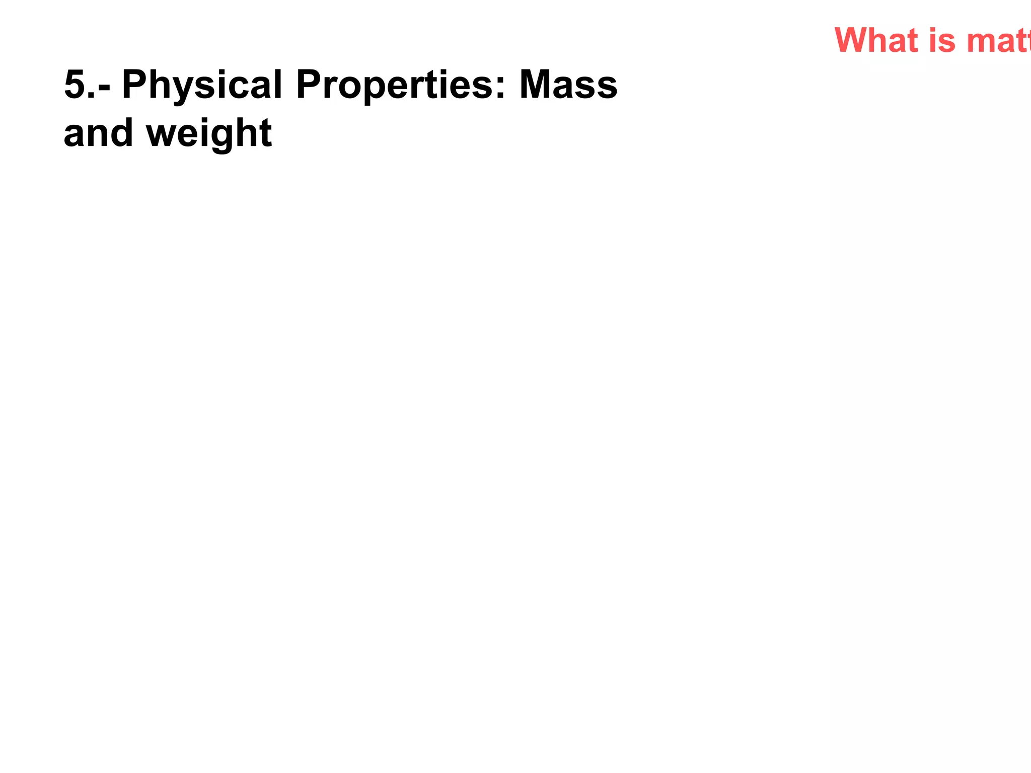 P: 555.123.4568 F: 555.123.4567
123 West Main Street, New York,
NY 10001
www.rightcare.com|
5.- Physical Properties: Mass
and weight
What is matt
 