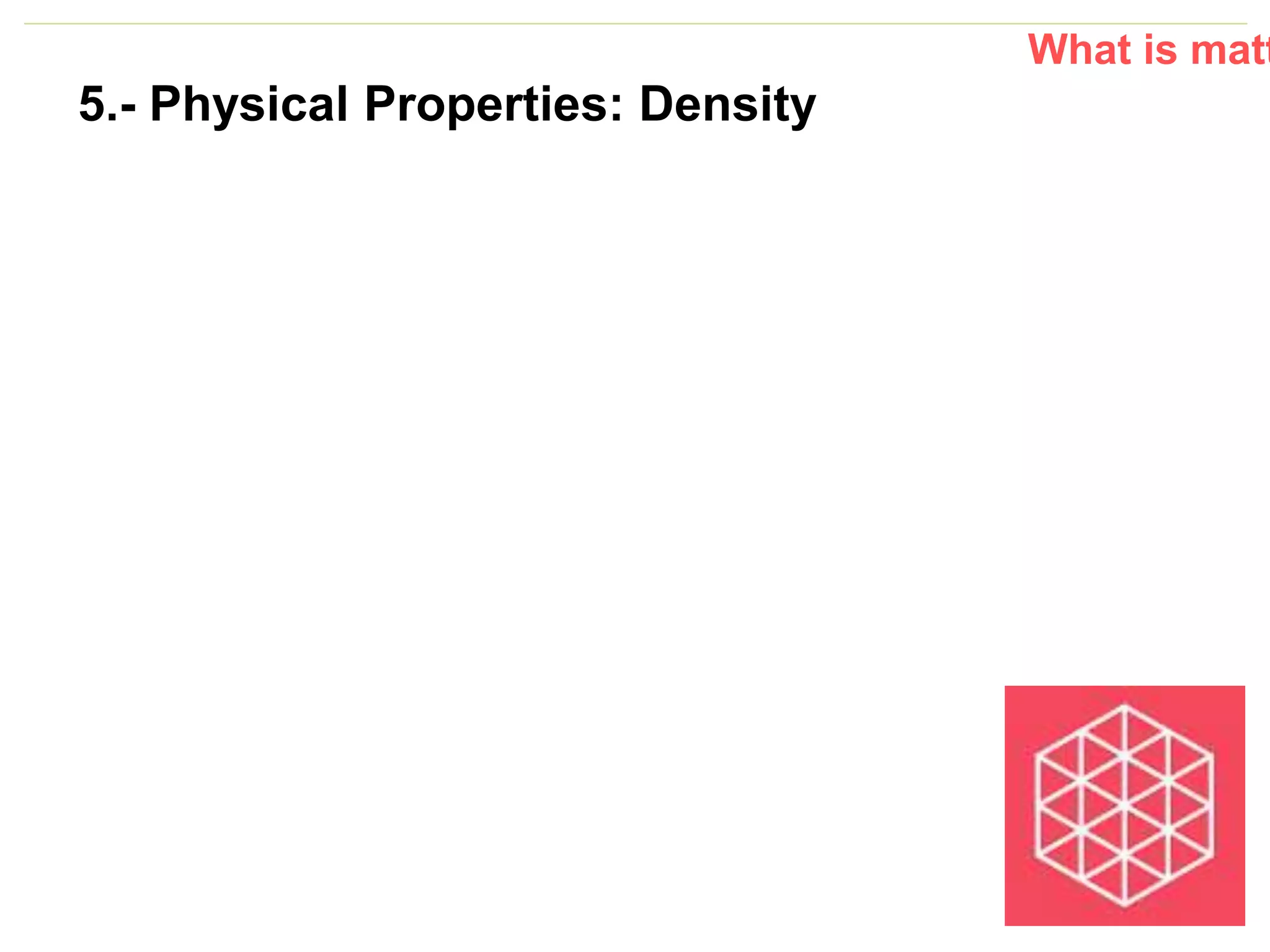 P: 555.123.4568 F: 555.123.4567
123 West Main Street, New York,
NY 10001
www.rightcare.com|
What is matt
5.- Physical Properties: Density
 