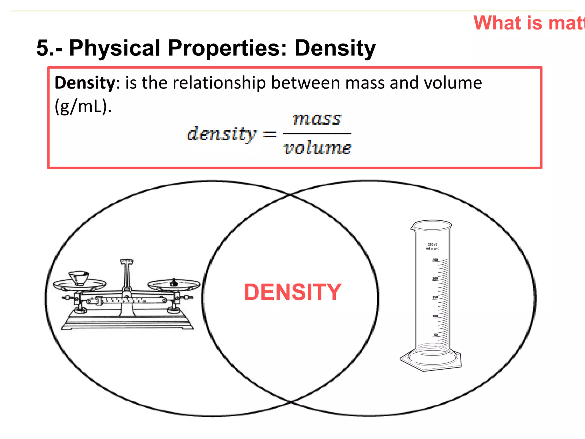 P: 555.123.4568 F: 555.123.4567
123 West Main Street, New York,
NY 10001
www.rightcare.com|
What is matt
5.- Physical Properties: Density
Density: is the relationship between mass and volume
(g/mL).
DENSITY
 