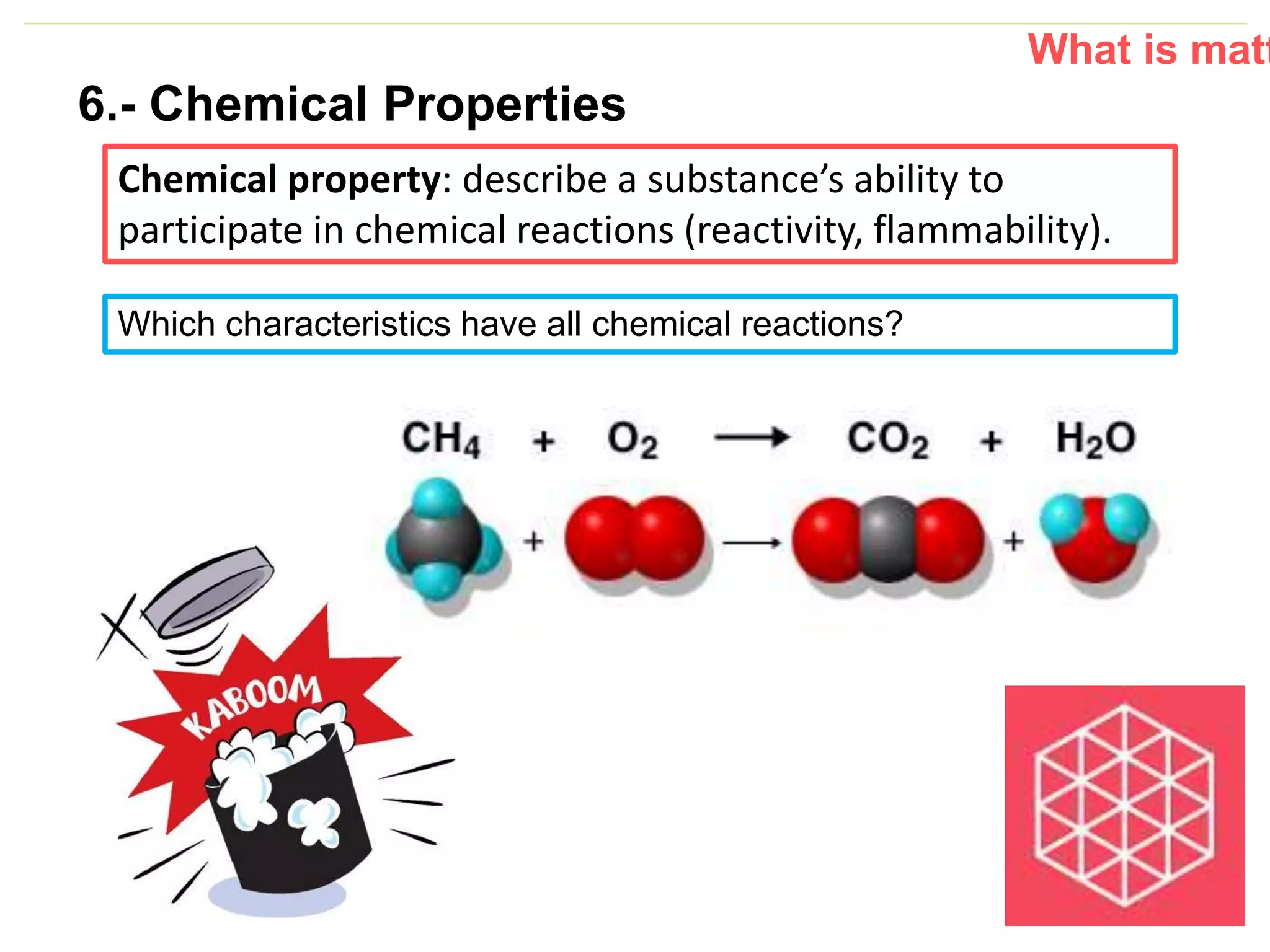 P: 555.123.4568 F: 555.123.4567
123 West Main Street, New York,
NY 10001
www.rightcare.com|
What is matt
Chemical property: describe a substance’s ability to
participate in chemical reactions (reactivity, flammability).
Which characteristics have all chemical reactions?
6.- Chemical Properties
 