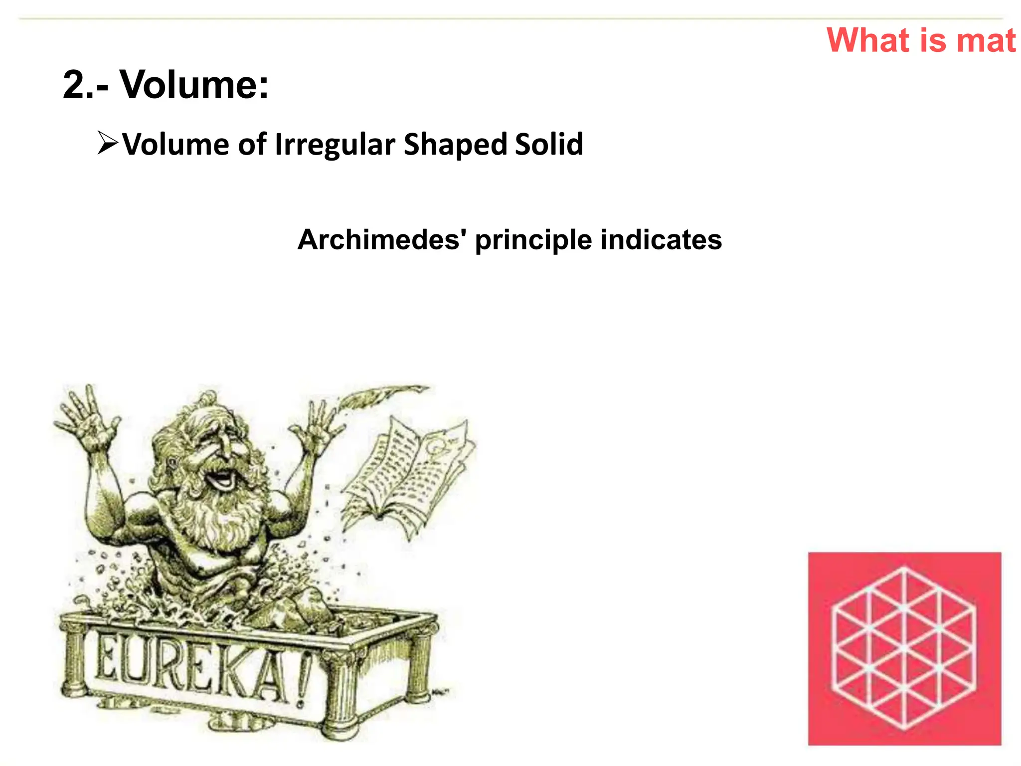 What is mat
2.- Volume:
Volume of Irregular Shaped Solid
Archimedes' principle indicates
 