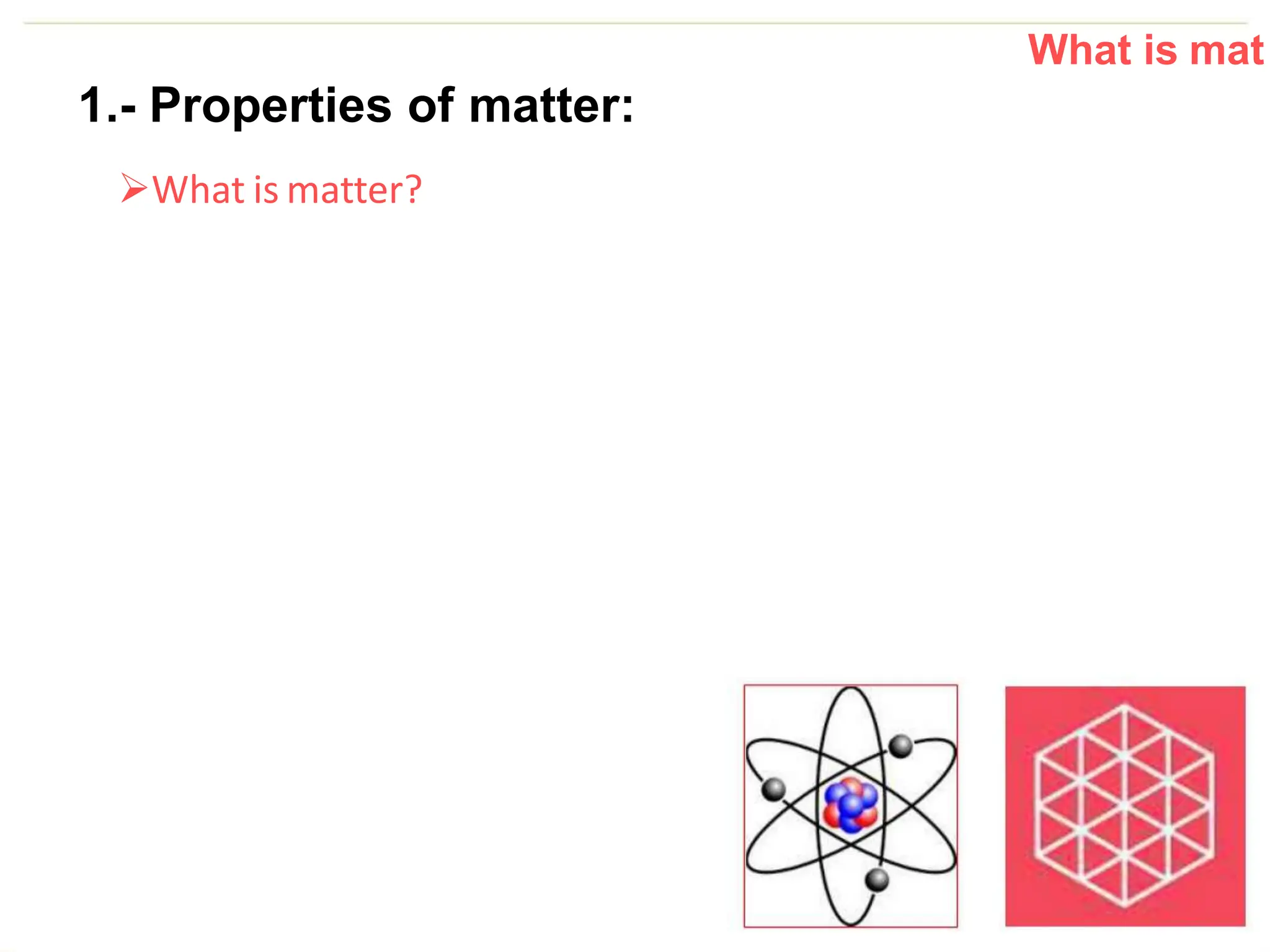 What is mat
1.- Properties of matter:
What is matter?
 