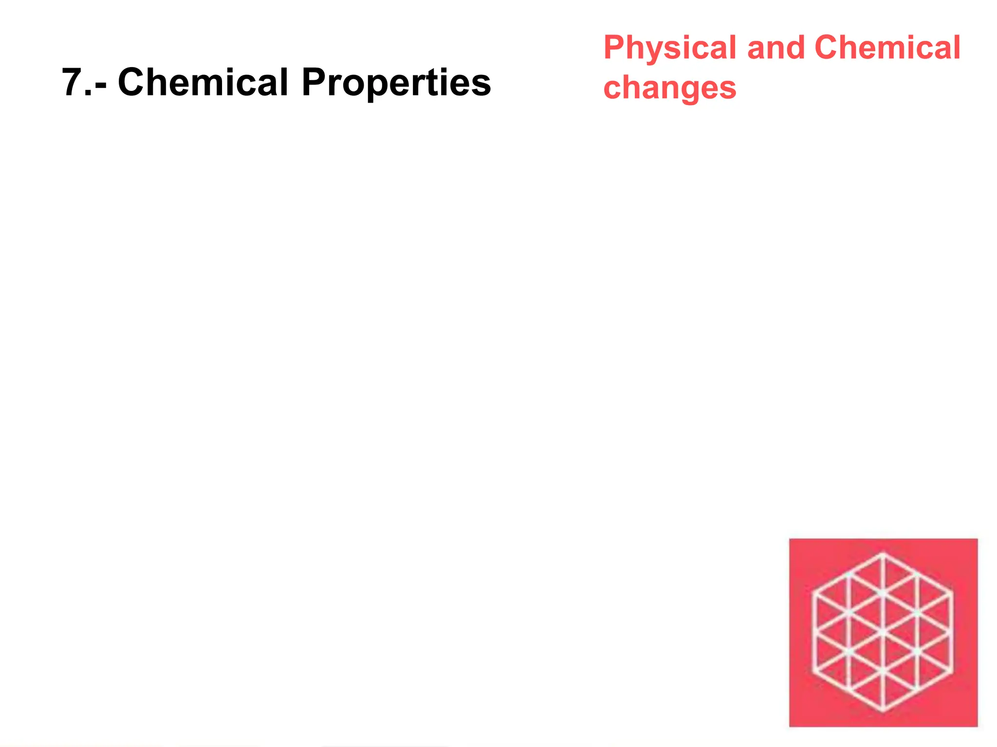 7.- Chemical Properties
Physical and Chemical
changes
 