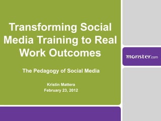 Transforming Social Media Training to Real Work Outcomes The Pedagogy of Social Media Kristin Mattera February 23, 2012 