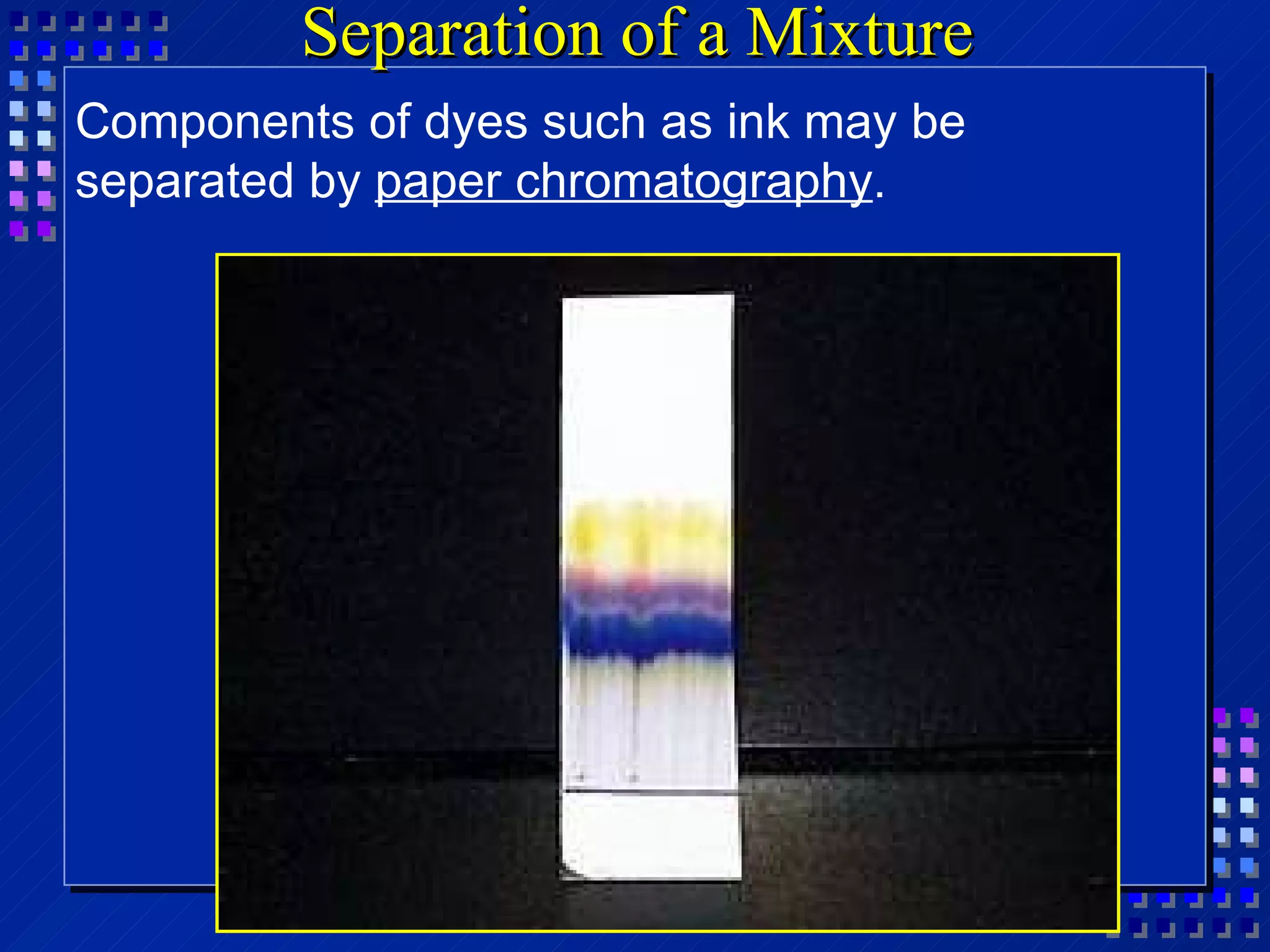 Separation of a Mixture Components of dyes such as ink may be separated by  paper chromatography . 