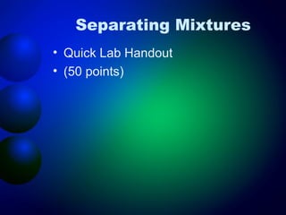 Separating Mixtures
• Quick Lab Handout
• (50 points)
 
