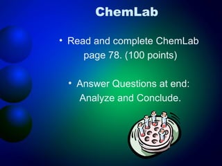 ChemLab

• Read and complete ChemLab
     page 78. (100 points)

 • Answer Questions at end:
   Analyze and Conclude.
 