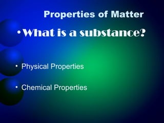 Properties of Matter

•What is a substance?

• Physical Properties

• Chemical Properties
 