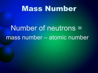 Mass Number

 Number of neutrons =
mass number – atomic number
 