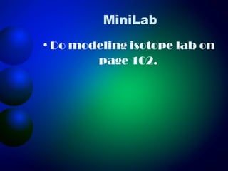 MiniLab
• Do modeling isotope lab on
        page 102.
 