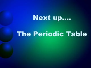 Next up….

The Periodic Table
 
