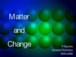 Matter
 and
Change           P Squires
         General Chemistry
                2005-2006
 