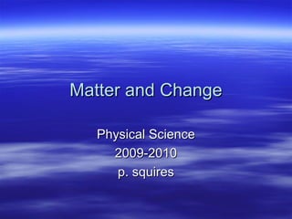 Matter and Change

   Physical Science
     2009-2010
      p. squires
 