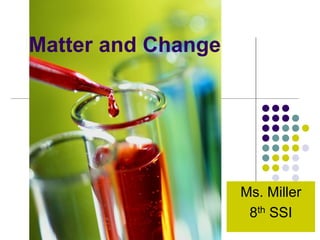 Matter and Change
Ms. Miller
8th SSI
 
