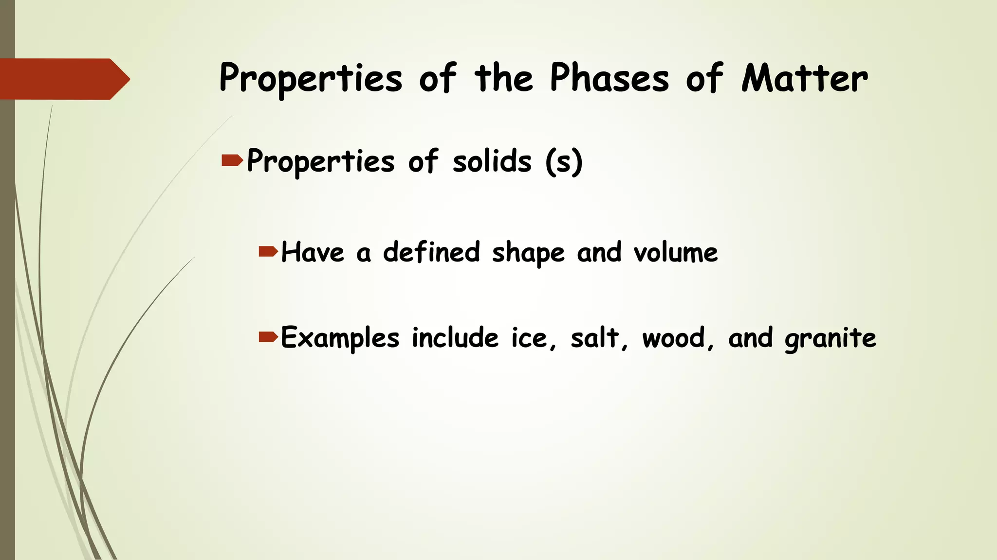 Properties of the Phases of Matter
Properties of solids (s)
Have a defined shape and volume
Examples include ice, salt, wood, and granite
 