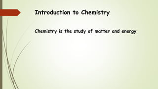 Introduction to Chemistry
Chemistry is the study of matter and energy
 