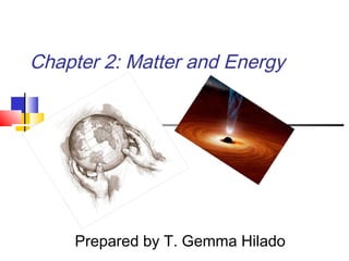 Chapter 2: Matter and Energy
Prepared by T. Gemma Hilado
 