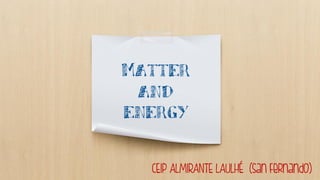 Matter
and
energy
CEIP ALMIRANTE LAULHÉ (San Fernando)
 