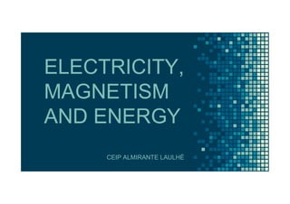 ELECTRICITY,
MAGNETISM
AND ENERGY
CEIP ALMIRANTE LAULHÉ
 