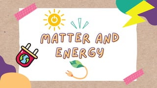 MATTER AND
MATTER AND
ENERGY
ENERGY
 