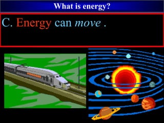 What is energy?
C. Energy can move .
 