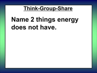 Think-Group-Share
Name 2 things energy
does not have.
 
