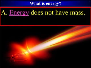 What is energy?
A. Energy does not have mass.
 