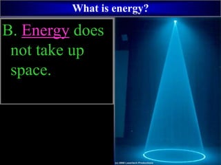 B. Energy does
not take up
space.
What is energy?
 