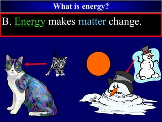 What is energy?
B. Energy makes matter change.
 