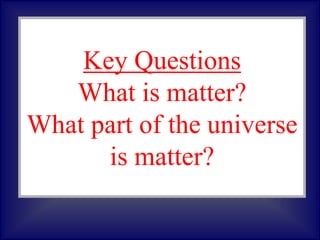 Key Questions
What is matter?
What part of the universe
is matter?
 