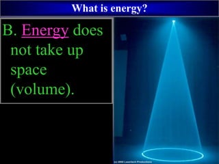 B. Energy does
not take up
space
(volume).
What is energy?
 