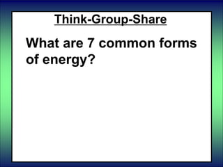 Think-Group-Share
What are 7 common forms
of energy?
 