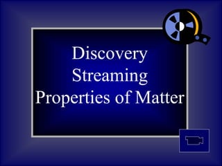 Discovery
Streaming
Properties of Matter
 
