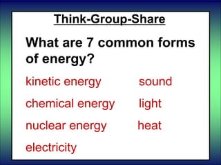 Think-Group-Share
What are 7 common forms
of energy?
kinetic energy sound
chemical energy light
nuclear energy heat
electricity
 