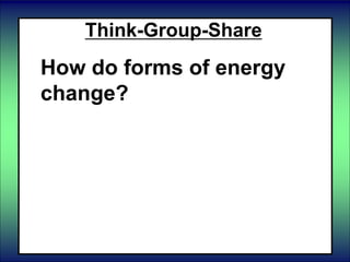 Think-Group-Share
How do forms of energy
change?
 