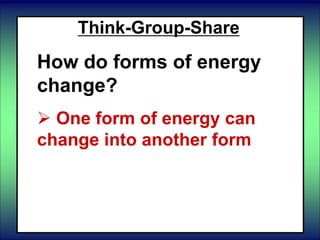 Think-Group-Share
How do forms of energy
change?
 One form of energy can
change into another form
 