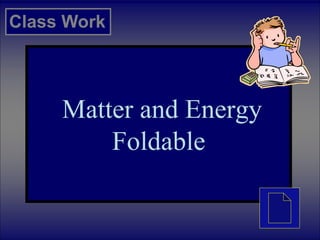 Matter and Energy
Foldable
Class Work
 