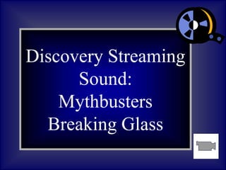 Discovery Streaming
Sound:
Mythbusters
Breaking Glass
 
